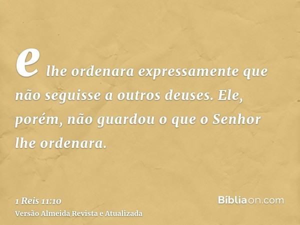 e lhe ordenara expressamente que não seguisse a outros deuses. Ele, porém, não guardou o que o Senhor lhe ordenara.