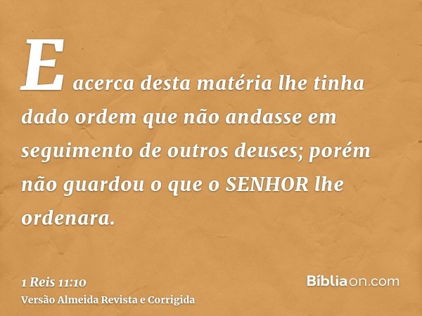 E acerca desta matéria lhe tinha dado ordem que não andasse em seguimento de outros deuses; porém não guardou o que o SENHOR lhe ordenara.