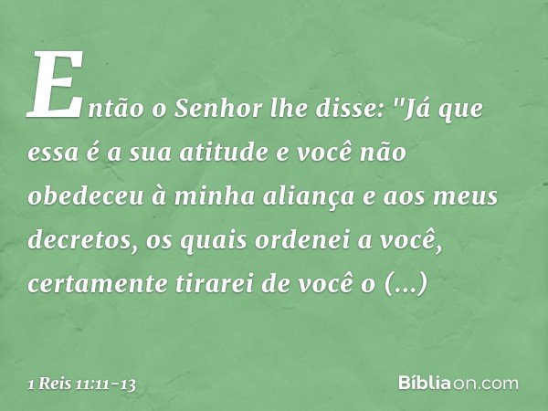 Então o Senhor lhe disse: "Já que essa é a sua atitude e você não obedeceu à minha aliança e aos meus decretos, os quais ordenei a você, certamente tirarei de v
