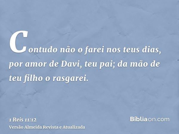 Contudo não o farei nos teus dias, por amor de Davi, teu pai; da mão de teu filho o rasgarei.