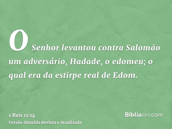 O Senhor levantou contra Salomão um adversário, Hadade, o edomeu; o qual era da estirpe real de Edom.