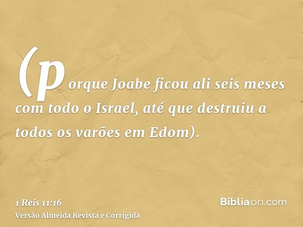 (porque Joabe ficou ali seis meses com todo o Israel, até que destruiu a todos os varões em Edom).