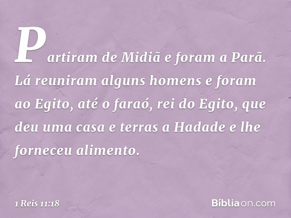 Partiram de Midiã e foram a Parã. Lá reuniram alguns homens e foram ao Egito, até o faraó, rei do Egito, que deu uma casa e terras a Hadade e lhe forneceu alime