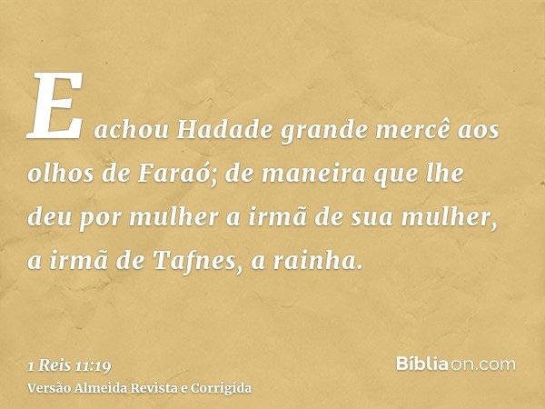 E achou Hadade grande mercê aos olhos de Faraó; de maneira que lhe deu por mulher a irmã de sua mulher, a irmã de Tafnes, a rainha.