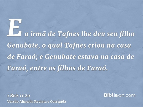 E a irmã de Tafnes lhe deu seu filho Genubate, o qual Tafnes criou na casa de Faraó; e Genubate estava na casa de Faraó, entre os filhos de Faraó.