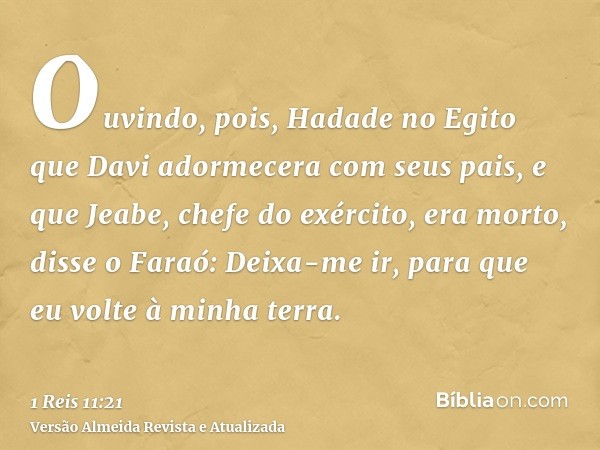 Ouvindo, pois, Hadade no Egito que Davi adormecera com seus pais, e que Jeabe, chefe do exército, era morto, disse o Faraó: Deixa-me ir, para que eu volte à min