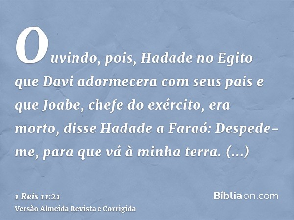 Ouvindo, pois, Hadade no Egito que Davi adormecera com seus pais e que Joabe, chefe do exército, era morto, disse Hadade a Faraó: Despede-me, para que vá à minh