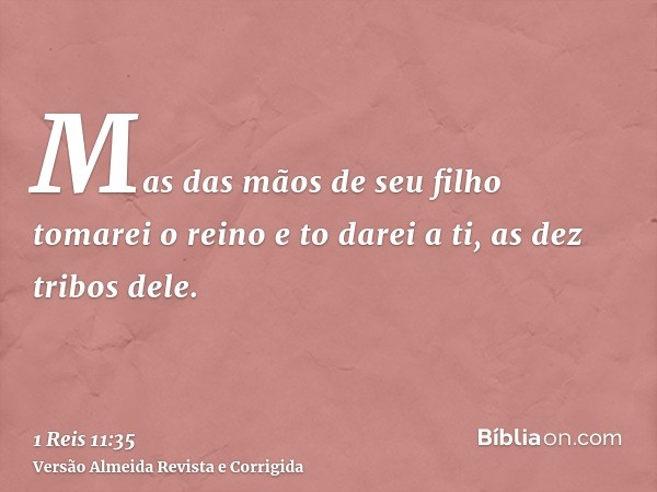 Mas das mãos de seu filho tomarei o reino e to darei a ti, as dez tribos dele.
