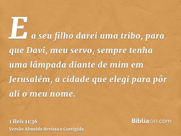 E a seu filho darei uma tribo, para que Davi, meu servo, sempre tenha uma lâmpada diante de mim em Jerusalém, a cidade que elegi para pôr ali o meu nome.