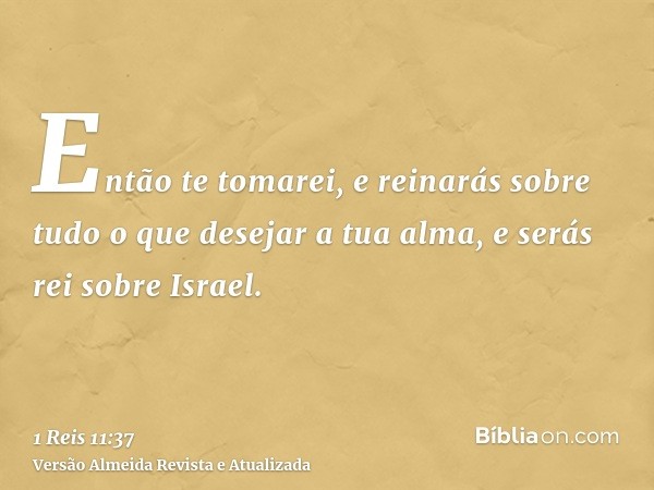 Então te tomarei, e reinarás sobre tudo o que desejar a tua alma, e serás rei sobre Israel.