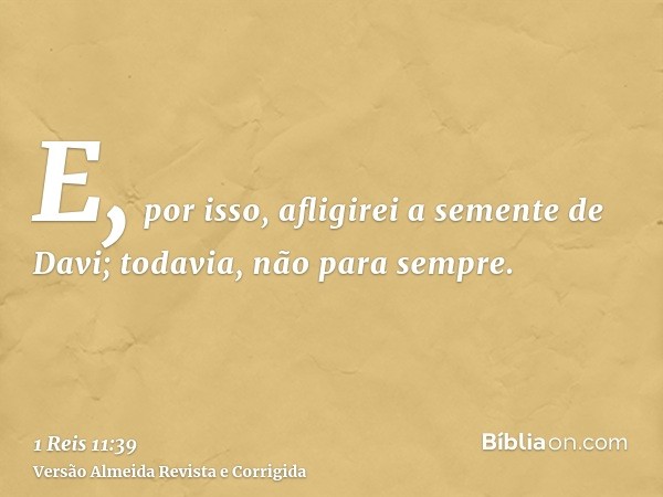 E, por isso, afligirei a semente de Davi; todavia, não para sempre.