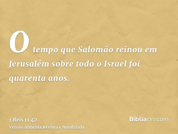 O tempo que Salomão reinou em Jerusalém sobre todo o Israel foi quarenta anos.