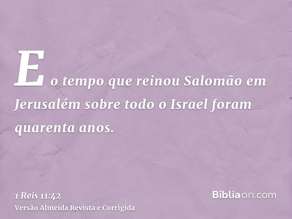 E o tempo que reinou Salomão em Jerusalém sobre todo o Israel foram quarenta anos.