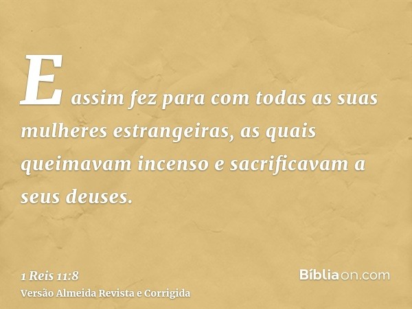 E assim fez para com todas as suas mulheres estrangeiras, as quais queimavam incenso e sacrificavam a seus deuses.