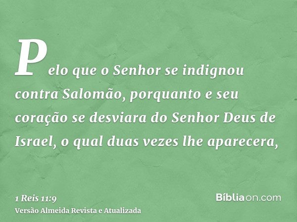 Pelo que o Senhor se indignou contra Salomão, porquanto e seu coração se desviara do Senhor Deus de Israel, o qual duas vezes lhe aparecera,