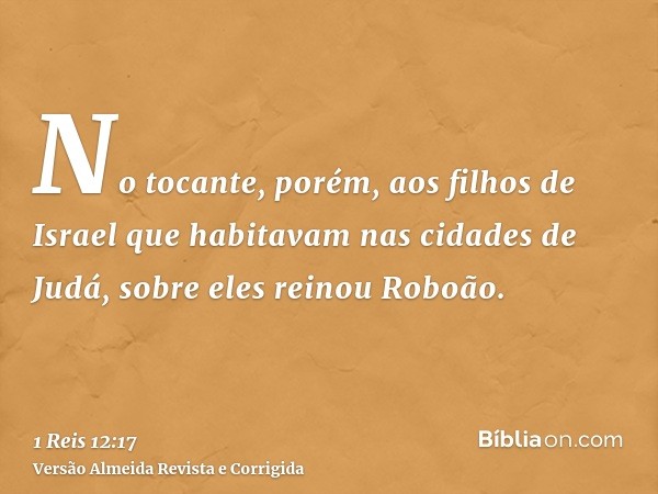 No tocante, porém, aos filhos de Israel que habitavam nas cidades de Judá, sobre eles reinou Roboão.