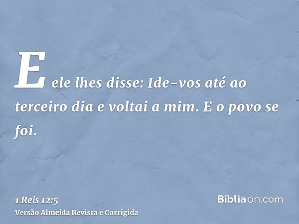 E ele lhes disse: Ide-vos até ao terceiro dia e voltai a mim. E o povo se foi.