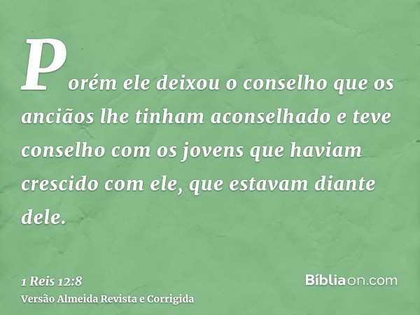 Porém ele deixou o conselho que os anciãos lhe tinham aconselhado e teve conselho com os jovens que haviam crescido com ele, que estavam diante dele.