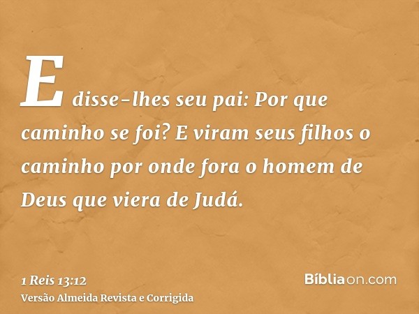 E disse-lhes seu pai: Por que caminho se foi? E viram seus filhos o caminho por onde fora o homem de Deus que viera de Judá.