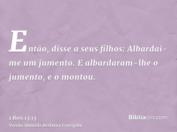 Então, disse a seus filhos: Albardai-me um jumento. E albardaram-lhe o jumento, e o montou.