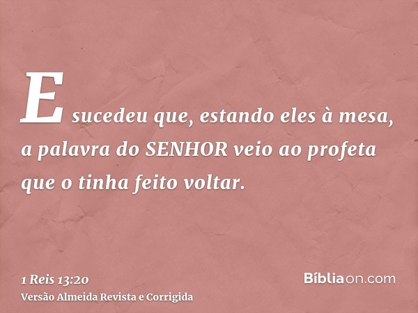 E sucedeu que, estando eles à mesa, a palavra do SENHOR veio ao profeta que o tinha feito voltar.