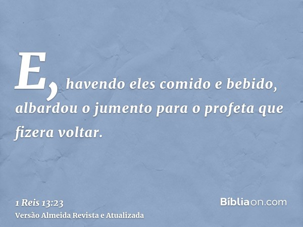 E, havendo eles comido e bebido, albardou o jumento para o profeta que fizera voltar.