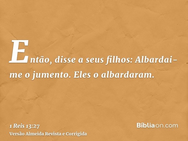 Então, disse a seus filhos: Albardai-me o jumento. Eles o albardaram.