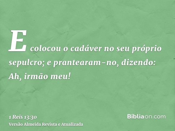 E colocou o cadáver no seu próprio sepulcro; e prantearam-no, dizendo: Ah, irmão meu!