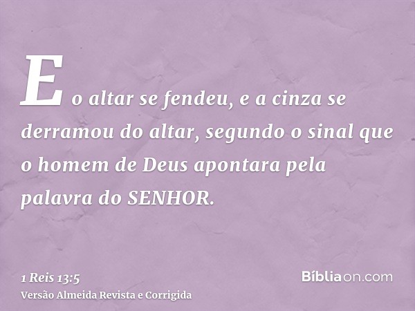 E o altar se fendeu, e a cinza se derramou do altar, segundo o sinal que o homem de Deus apontara pela palavra do SENHOR.