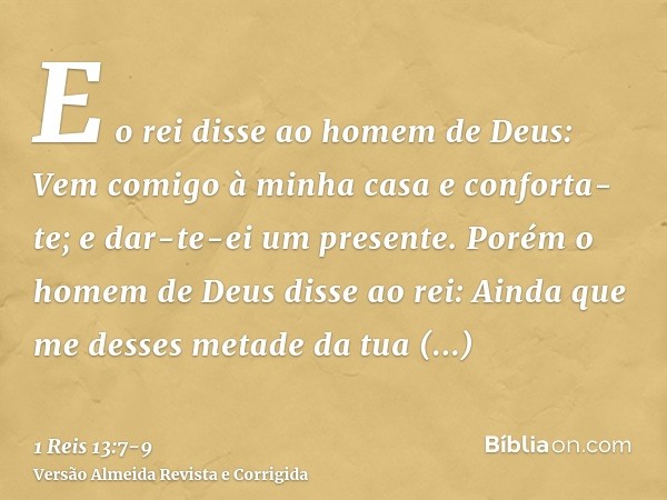 E o rei disse ao homem de Deus: Vem comigo à minha casa e conforta-te; e dar-te-ei um presente.Porém o homem de Deus disse ao rei: Ainda que me desses metade da