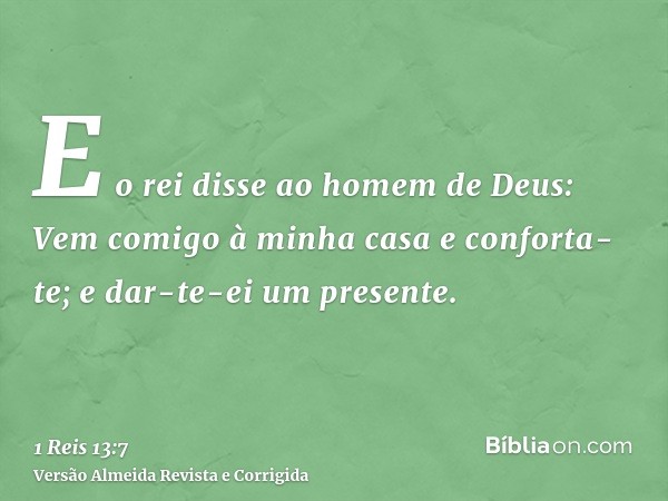 E o rei disse ao homem de Deus: Vem comigo à minha casa e conforta-te; e dar-te-ei um presente.