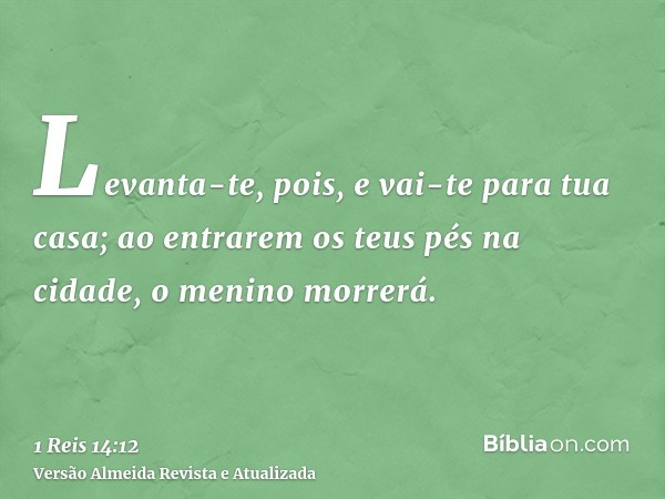 Levanta-te, pois, e vai-te para tua casa; ao entrarem os teus pés na cidade, o menino morrerá.