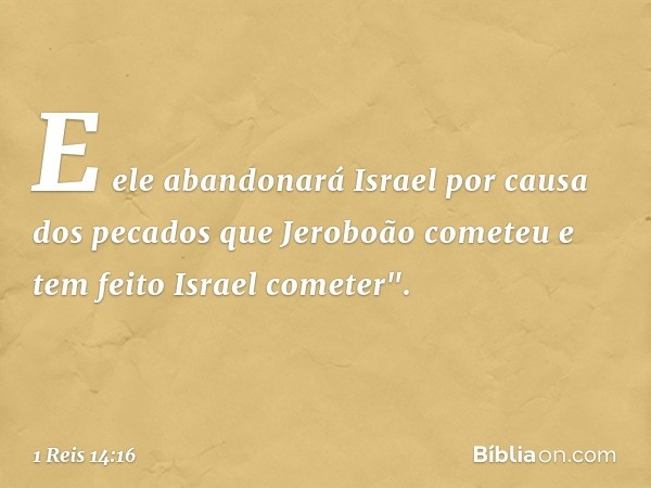 E ele abandonará Israel por causa dos pecados que Jeroboão cometeu e tem feito Israel cometer". -- 1 Reis 14:16