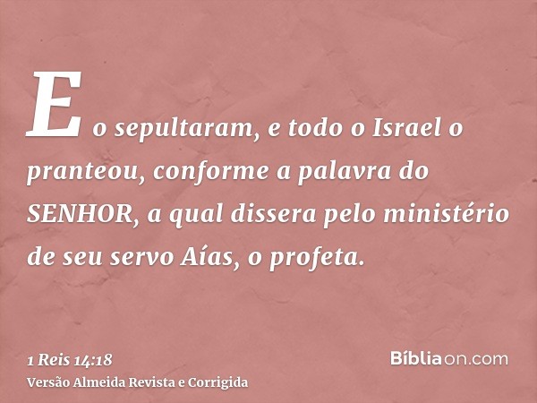 E o sepultaram, e todo o Israel o pranteou, conforme a palavra do SENHOR, a qual dissera pelo ministério de seu servo Aías, o profeta.