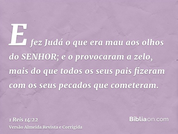 E fez Judá o que era mau aos olhos do SENHOR; e o provocaram a zelo, mais do que todos os seus pais fizeram com os seus pecados que cometeram.
