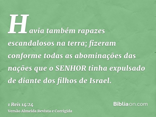 Havia também rapazes escandalosos na terra; fizeram conforme todas as abominações das nações que o SENHOR tinha expulsado de diante dos filhos de Israel.