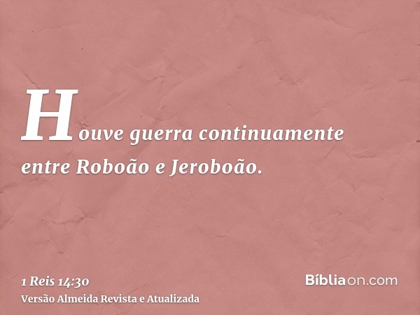 Houve guerra continuamente entre Roboão e Jeroboão.