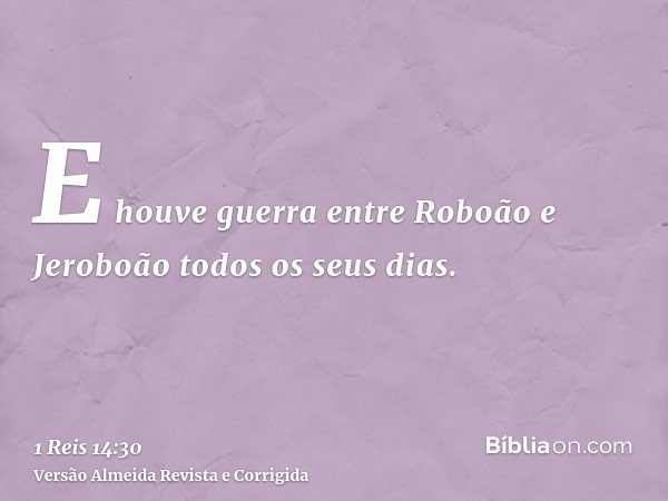 E houve guerra entre Roboão e Jeroboão todos os seus dias.