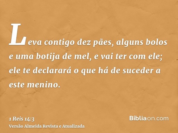 Leva contigo dez pães, alguns bolos e uma botija de mel, e vai ter com ele; ele te declarará o que há de suceder a este menino.