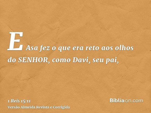 E Asa fez o que era reto aos olhos do SENHOR, como Davi, seu pai,