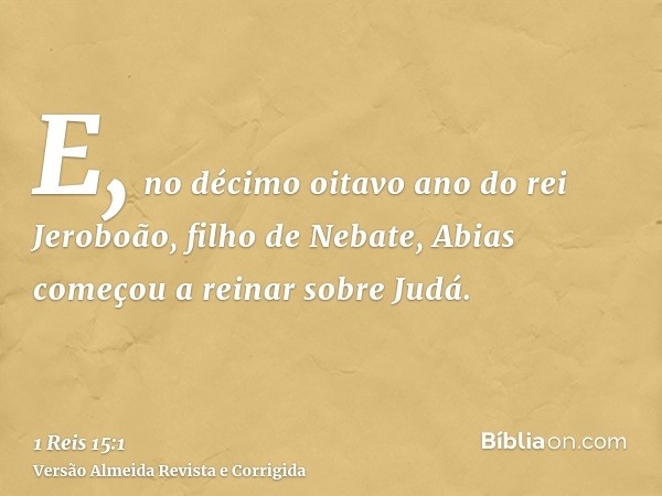 E, no décimo oitavo ano do rei Jeroboão, filho de Nebate, Abias começou a reinar sobre Judá.