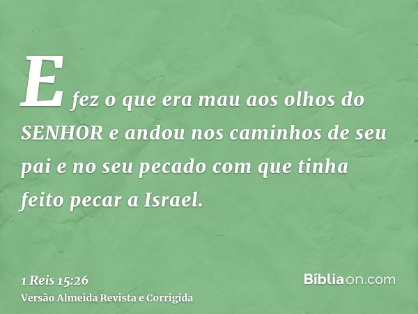 E fez o que era mau aos olhos do SENHOR e andou nos caminhos de seu pai e no seu pecado com que tinha feito pecar a Israel.