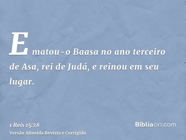E matou-o Baasa no ano terceiro de Asa, rei de Judá, e reinou em seu lugar.