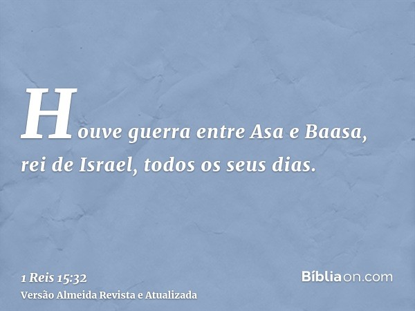 Houve guerra entre Asa e Baasa, rei de Israel, todos os seus dias.