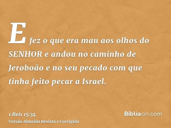 E fez o que era mau aos olhos do SENHOR e andou no caminho de Jeroboão e no seu pecado com que tinha feito pecar a Israel.