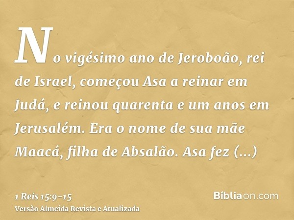No vigésimo ano de Jeroboão, rei de Israel, começou Asa a reinar em Judá,e reinou quarenta e um anos em Jerusalém. Era o nome de sua mãe Maacá, filha de Absalão