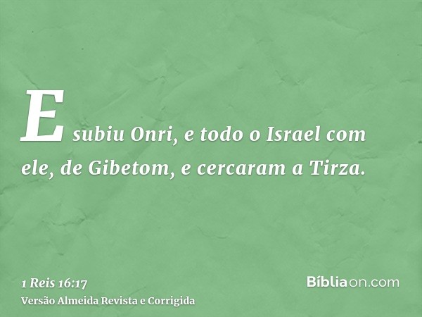 E subiu Onri, e todo o Israel com ele, de Gibetom, e cercaram a Tirza.