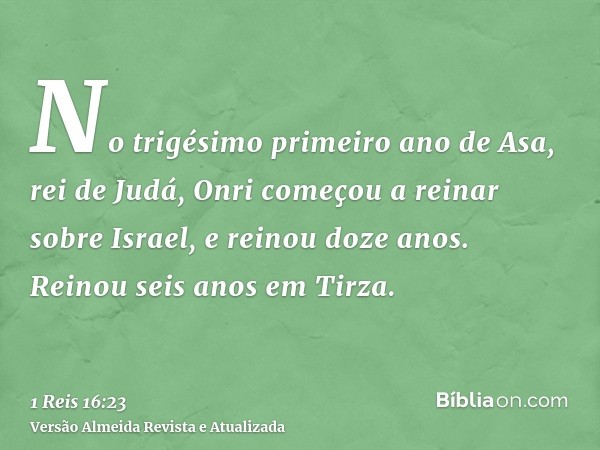 No trigésimo primeiro ano de Asa, rei de Judá, Onri começou a reinar sobre Israel, e reinou doze anos. Reinou seis anos em Tirza.