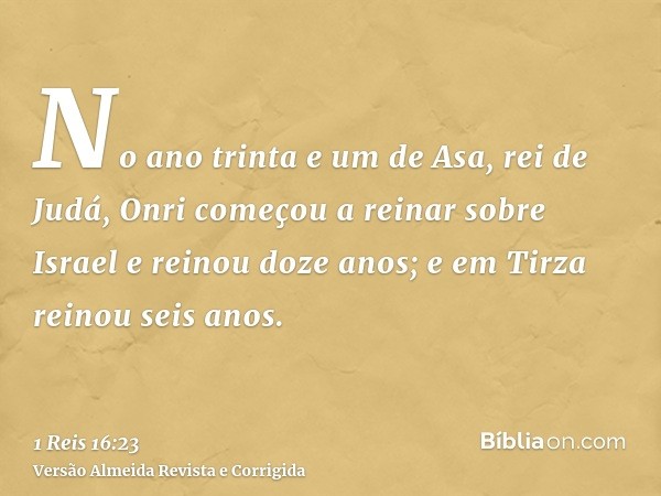 No ano trinta e um de Asa, rei de Judá, Onri começou a reinar sobre Israel e reinou doze anos; e em Tirza reinou seis anos.