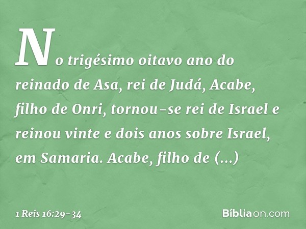 No trigésimo oitavo ano do reinado de Asa, rei de Judá, Acabe, filho de Onri, tornou-se rei de Israel e reinou vinte e dois anos sobre Israel, em Samaria. Acabe